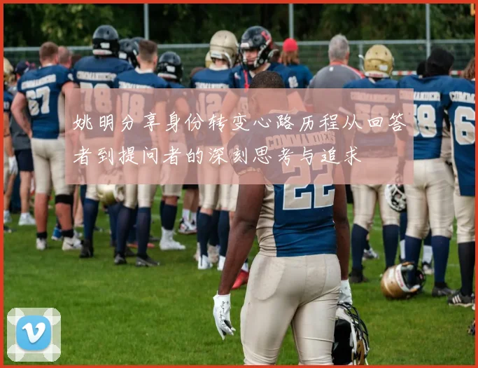 姚明分享身份转变心路历程从回答者到提问者的深刻思考与追求