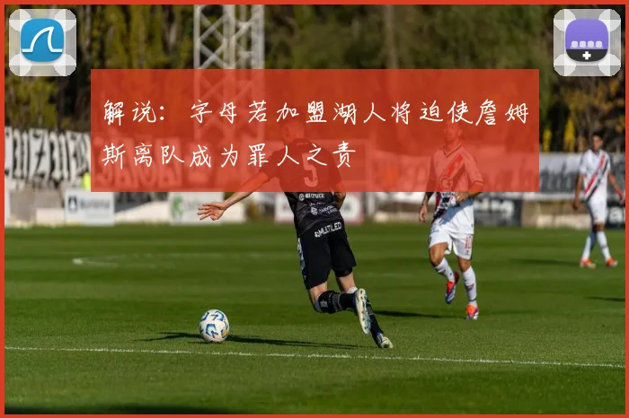 解说：字母若加盟湖人将迫使詹姆斯离队成为罪人之责