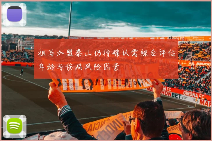 祖马加盟泰山仍待确认需综合评估年龄与伤病风险因素