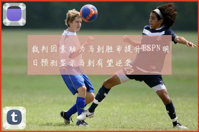 裁判因素助力马刺胜率提升ESPN明日预测显示马刺有望逆袭