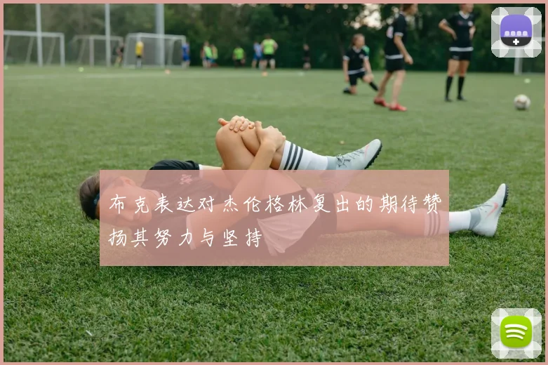 布克表达对杰伦格林复出的期待赞扬其努力与坚持