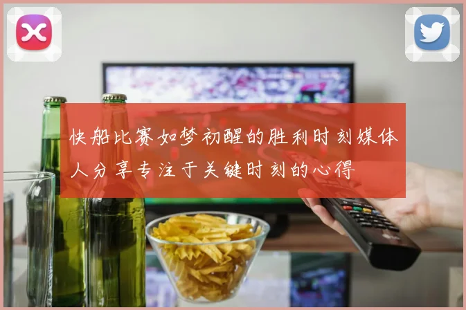 快船比赛如梦初醒的胜利时刻媒体人分享专注于关键时刻的心得