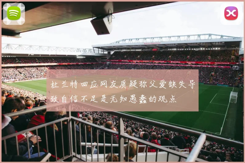 杜兰特回应网友质疑称父爱缺失导致自信不足是无知愚蠢的观点