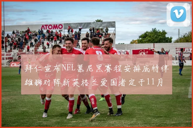 拜仁宣布NFL慕尼黑赛程安排底特律雄狮对阵新英格兰爱国者定于11月15日举行